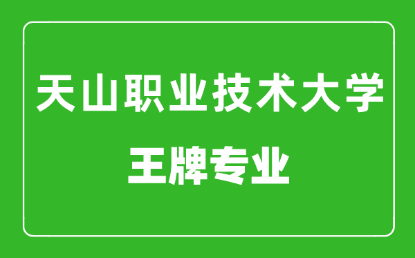 新疆天山職業技術大學王牌專業有哪些,最好的專業是什么