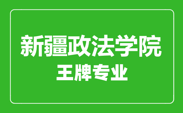 新疆政法學院王牌專業有哪些,新疆政法學院最好的專業是什么