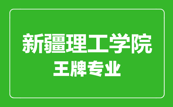 新疆理工學院王牌專業有哪些,新疆理工學院最好的專業是什么