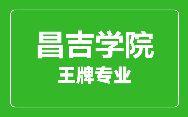 昌吉學院王牌專業有哪些,昌吉學院最好的專業是什么