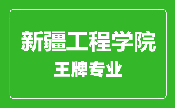 新疆工程學院王牌專業有哪些,新疆工程學院最好的專業是什么