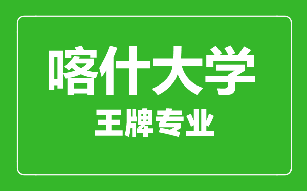 喀什大學王牌專業有哪些,喀什大學最好的專業是什么