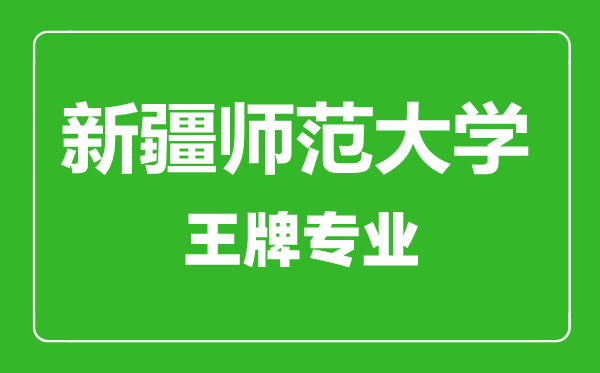 新疆師范大學王牌專業有哪些,新疆師范大學最好的專業是什么