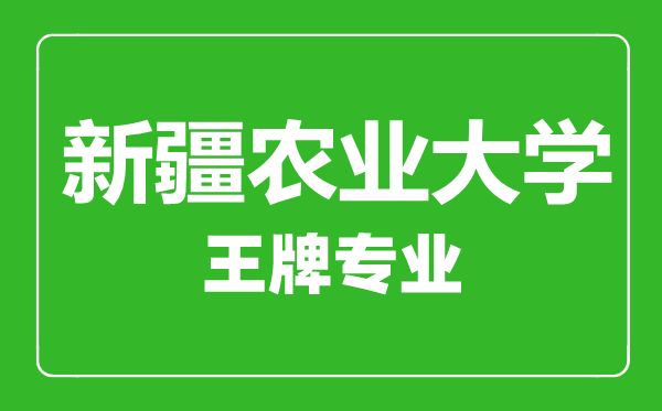 新疆農業大學王牌專業有哪些,　新疆農業大學最好的專業是什么