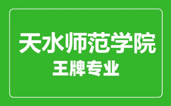天水師范學院王牌專業有哪些, 天水師范學院最好的專業是什么