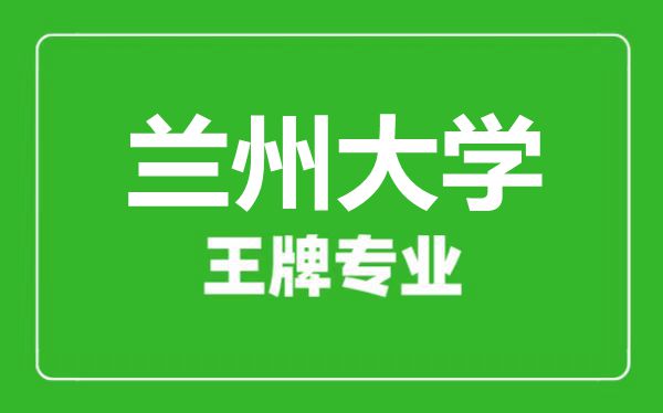 蘭州大學王牌專業有哪些,蘭州大學最好的專業是什么