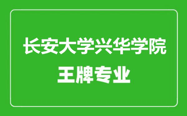 長安大學興華學院王牌專業有哪些,長安大學興華學院最好的專業是什么