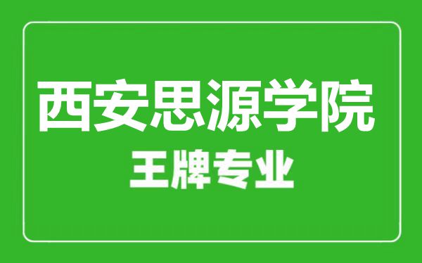 西安思源學院王牌專業(yè)有哪些,西安思源學院最好的專業(yè)是什么