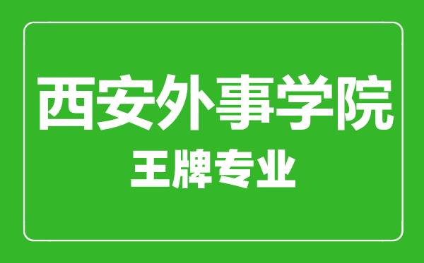 西安外事學院王牌專業有哪些,西安外事學院最好的專業是什么