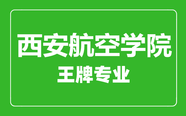 西安航空學院王牌專業有哪些,西安航空學院最好的專業是什么