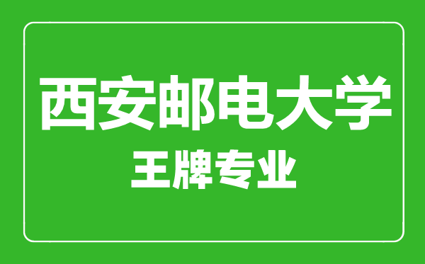 西安郵電大學王牌專業有哪些,西安郵電大學最好的專業是什么