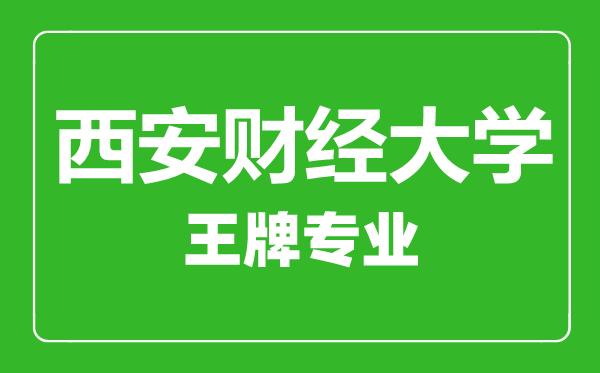 西安財經大學王牌專業有哪些,西安財經大學最好的專業是什么
