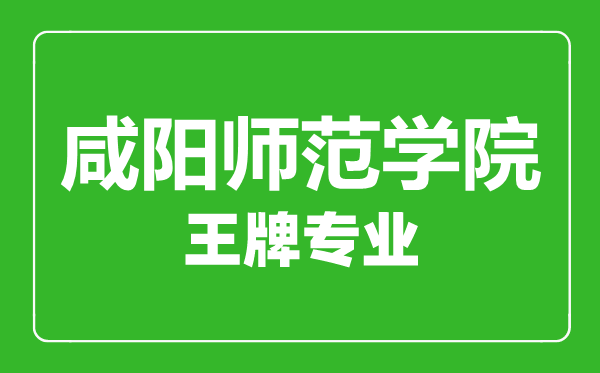 咸陽(yáng)師范學(xué)院王牌專業(yè)有哪些,咸陽(yáng)師范學(xué)院最好的專業(yè)是什么