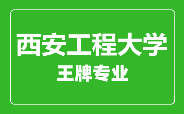 西安工程大學(xué)王牌專(zhuān)業(yè)有哪些,西安工程大學(xué)最好的專(zhuān)業(yè)是什么