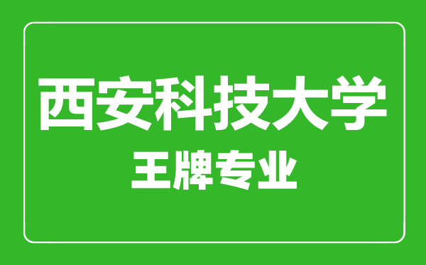 西安科技大學王牌專業有哪些,西安科技大學最好的專業是什么
