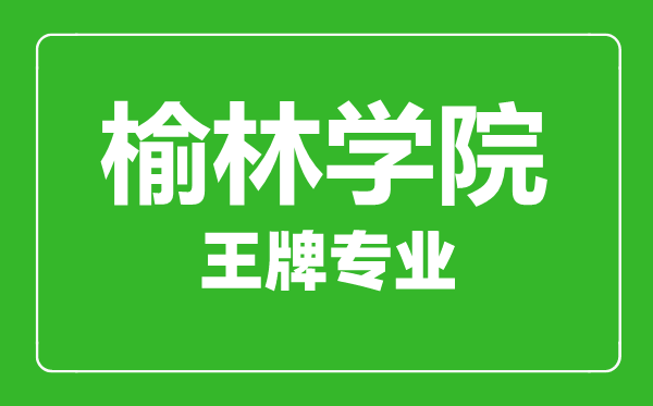 榆林學院王牌專業有哪些,榆林學院最好的專業是什么