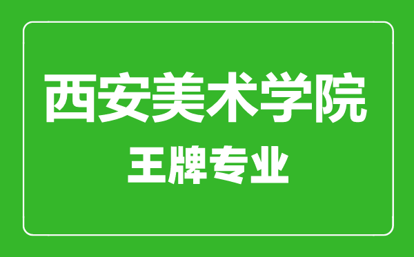 西安美術學院王牌專業有哪些,西安美術學院最好的專業是什么