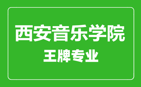 西安音樂學(xué)院王牌專業(yè)有哪些,西安音樂學(xué)院最好的專業(yè)是什么