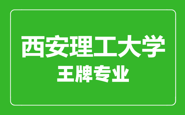 西安理工大學王牌專業有哪些,西安理工大學最好的專業是什么