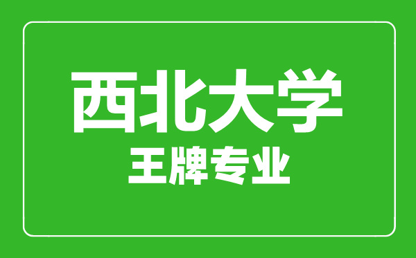 西北大學王牌專業有哪些,西北大學最好的專業是什么