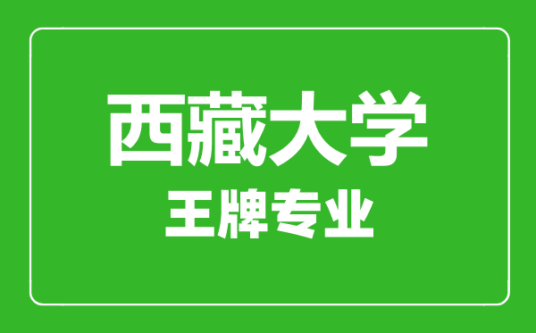西藏大學王牌專業有哪些,西藏大學最好的專業是什么