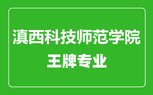 滇西科技師范學院王牌專業有哪些,滇西科技師范學院最好的專業是什么
