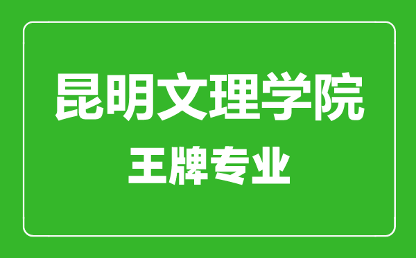 昆明文理學院王牌專業有哪些,昆明文理學院最好的專業是什么