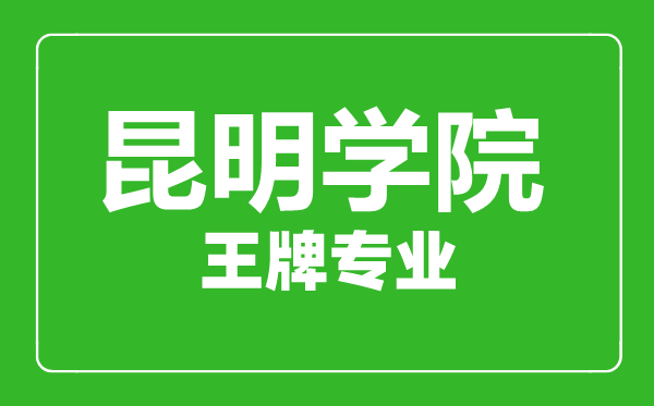 昆明學院王牌專業有哪些,昆明學院最好的專業是什么