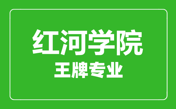 紅河學院王牌專業有哪些,紅河學院最好的專業是什么