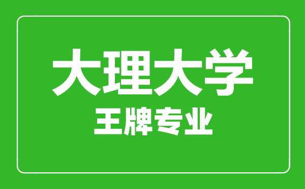 大理大學王牌專業有哪些,大理大學最好的專業是什么