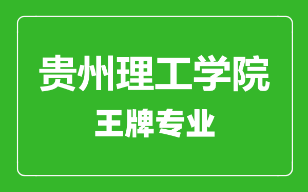 貴州理工學院王牌專業有哪些,貴州理工學院最好的專業是什么