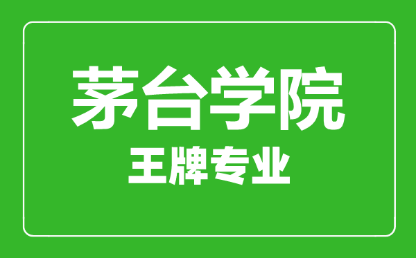 茅臺學院王牌專業有哪些,茅臺學院最好的專業是什么