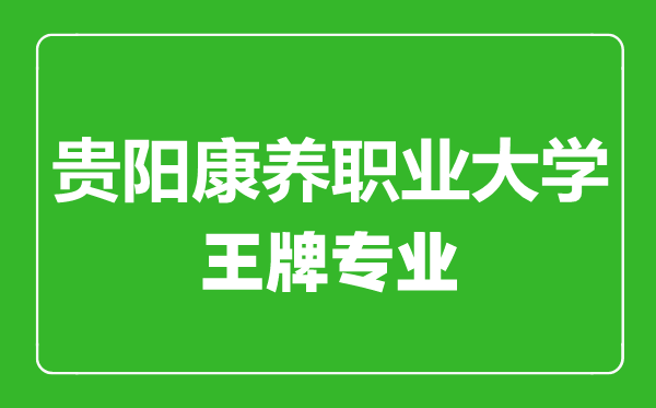 貴陽康養(yǎng)職業(yè)大學(xué)王牌專業(yè)有哪些,貴陽康養(yǎng)職業(yè)大學(xué)最好的專業(yè)是什么