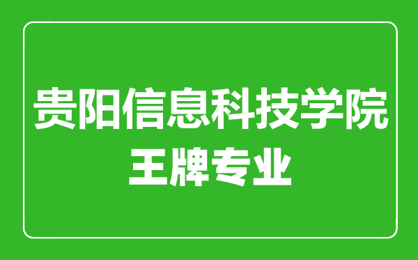 貴陽信息科技學院王牌專業有哪些,貴陽信息科技學院最好的專業是什么