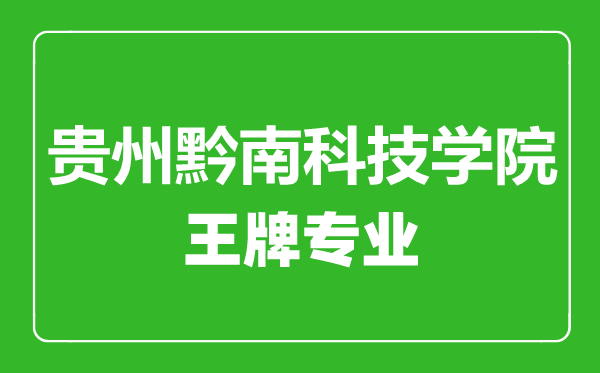 貴州黔南科技學院王牌專業有哪些,貴州黔南科技學院最好的專業是什么