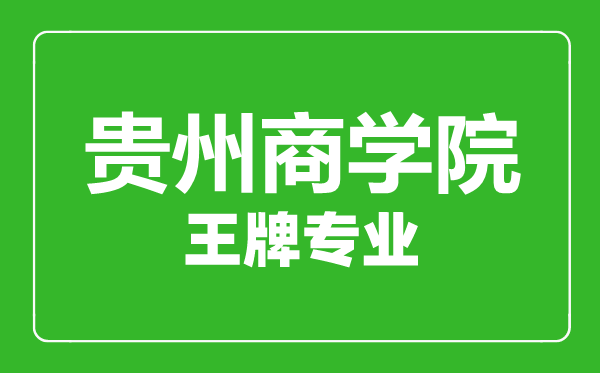 貴州商學院王牌專業有哪些,貴州商學院最好的專業是什么