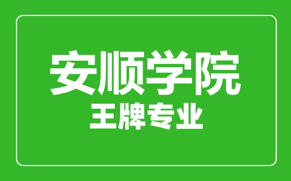 安順學院王牌專業有哪些,安順學院最好的專業是什么