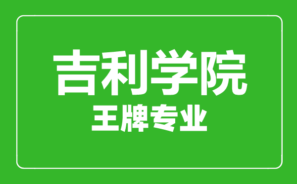 吉利學院王牌專業有哪些,吉利學院最好的專業是什么