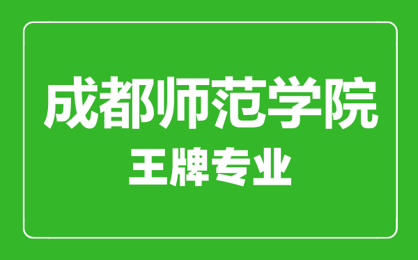 成都師范學院王牌專業(yè)有哪些,成都師范學院最好的專業(yè)是什么