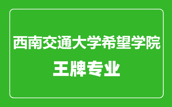 西南交通大學希望學院王牌專業有哪些,西南交通大學希望學院最好的專業是什么