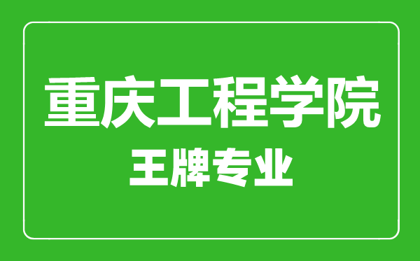 重慶工程學院王牌專業有哪些,重慶工程學院最好的專業是什么
