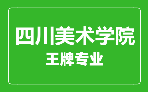 四川美術學院王牌專業有哪些,四川美術學院最好的專業是什么