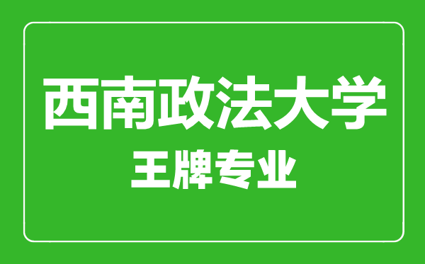 西南政法大學王牌專業有哪些,西南政法大學最好的專業是什么