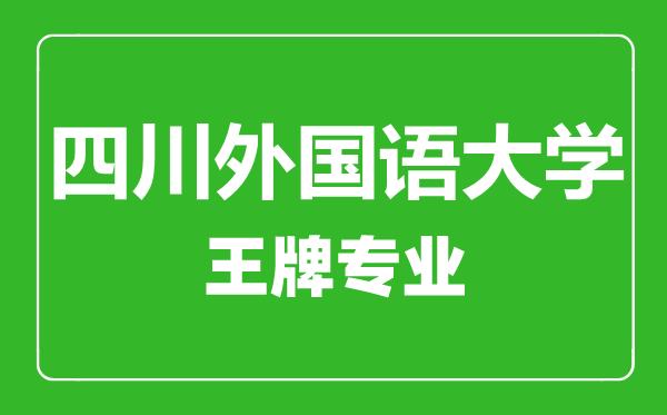四川外國語大學王牌專業有哪些,四川外國語大學最好的專業是什么