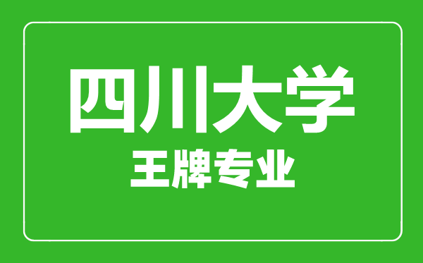 四川大學王牌專業有哪些,四川大學最好的專業是什么