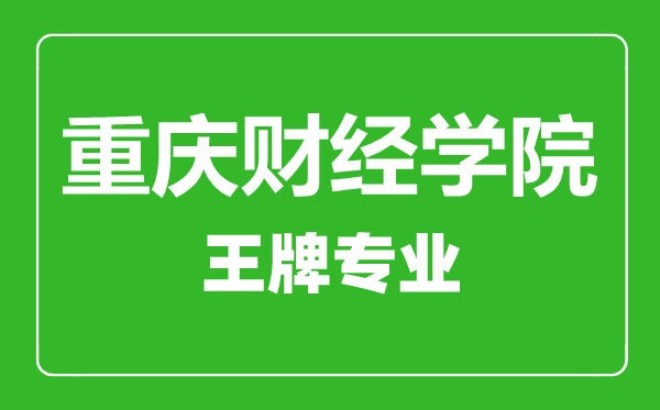 重慶財經學院王牌專業有哪些,重慶財經學院最好的專業是什么