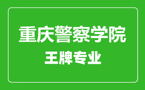 重慶警察學院王牌專業有哪些,重慶警察學院最好的專業是什么