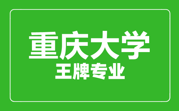 重慶大學王牌專業有哪些,重慶大學最好的專業是什么