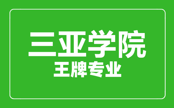 三亞學院王牌專業有哪些,三亞學院最好的專業是什么