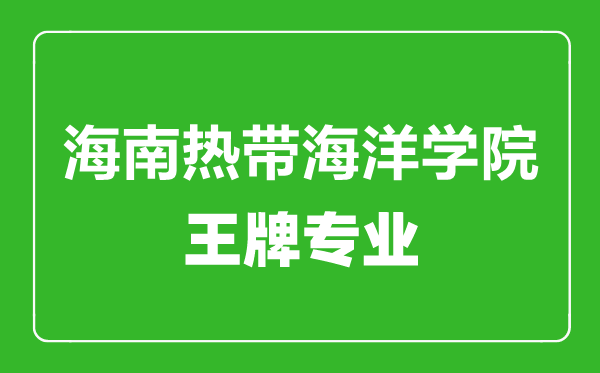 海南熱帶海洋學院王牌專業有哪些,海南熱帶海洋學院最好的專業是什么